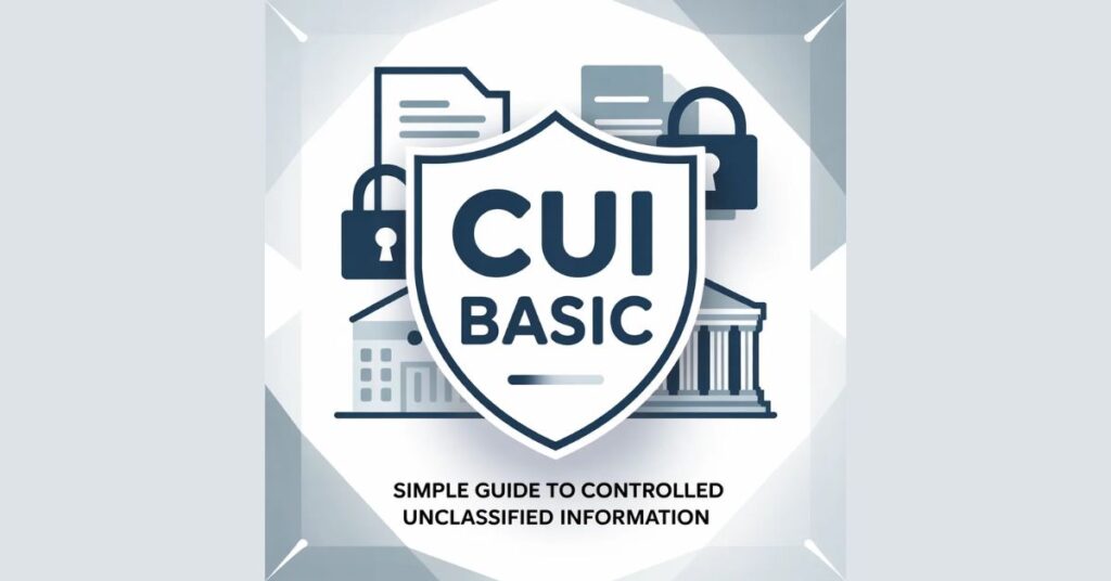 What Is CUI Basic? Simple Guide to Controlled Unclassified Information What Is CUI Basic